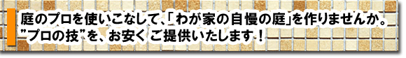 庭のプロを使いこなして、「わが家の自慢の庭」を作りませんか。雑草のお悩みすぐに解決!雑草対策,庭リフォーム,ガーデン,エクステリア,造園,剪定 庭の事ならグリーンパトロール(市川市,松戸市,浦安市)